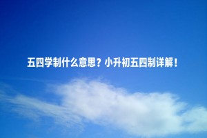 五四学制什么意思？小升初五四制详解！