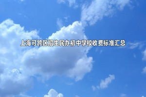 2022-2023年上海可跨区招生民办初中学校收费标准汇总