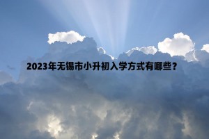 2023年无锡市小升初入学方式有哪些？