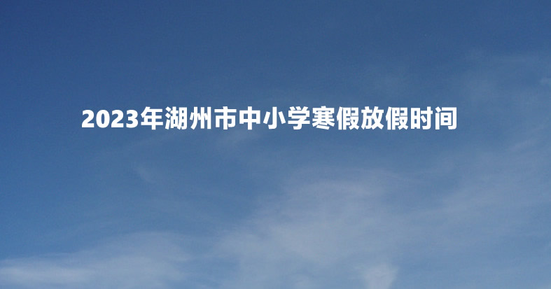 2023年湖州市中小学寒假放假时间及开学时间安排(校历).jpg