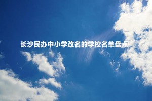 长沙民办中小学改名的学校名单盘点