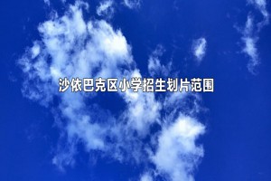 2022-2023年沙依巴克区小学招生划片范围一览