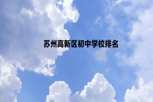 苏州高新区初中学校排名(热度排行榜)