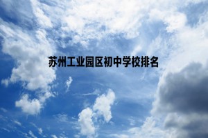 苏州工业园区初中学校排名(热度排行榜)