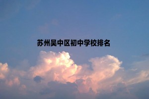 苏州吴中区初中学校排名(热度排行榜)