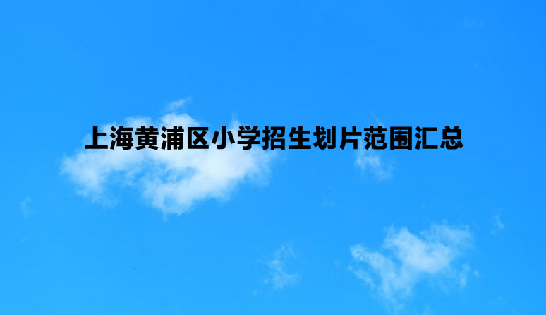 上海黄浦区小学招生划片范围汇总.jpg