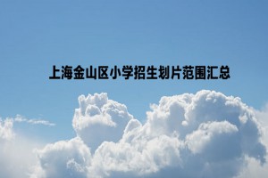 2022-2023年上海金山区小学招生划片范围汇总