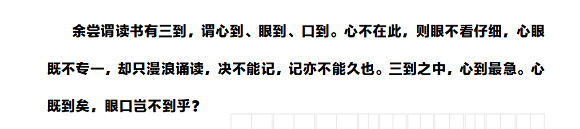 余尝谓读书有三到，谓心到、眼到、口到。心不在此，则眼不看仔细，心眼既不专一，却只漫浪诵读，决不能记，记亦不能久也。三到之中，心到最急。心既到矣，眼口岂不到乎？.jpg