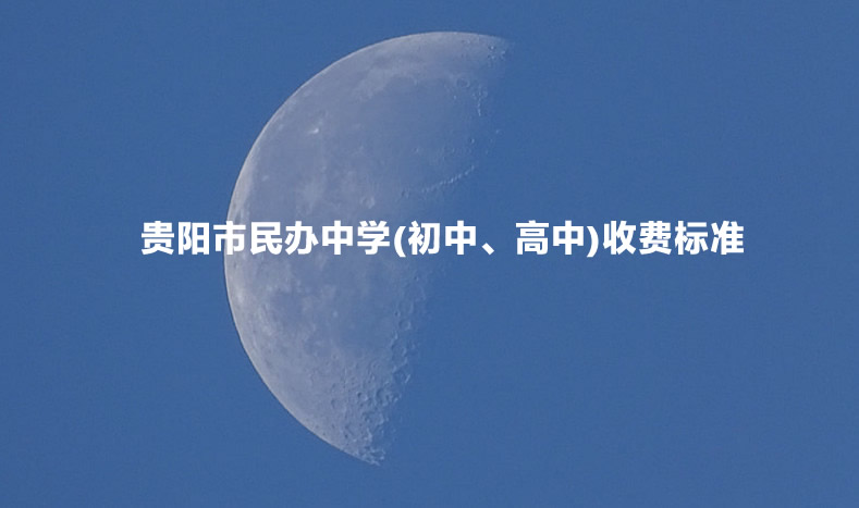 2022-2023年贵阳市民办中学(初中、高中)收费标准一览