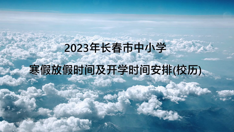 2023年长春市中小学寒假放假时间及开学时间安排(校历).jpg