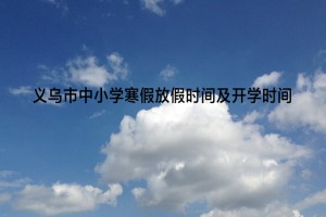 2023年义乌市中小学寒假放假时间及开学时间安排(校历)