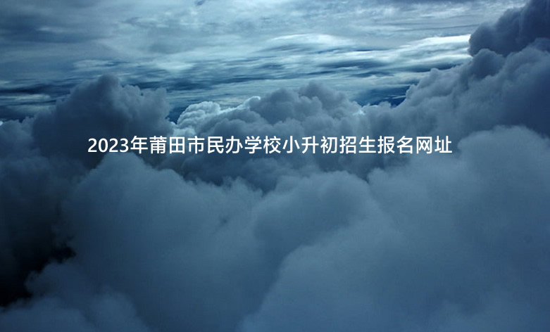 2023年莆田市民办学校小升初招生报名网址.jpg