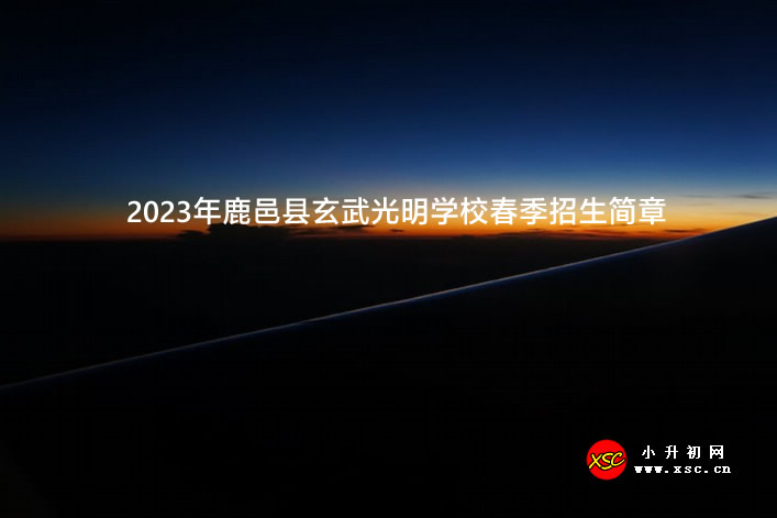 2023年鹿邑县玄武光明学校春季招生简章.jpg