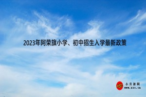 2023年阿荣旗小学、初中招生入学最新政策(附招生划片范围)