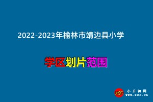 2022-2023年榆林市靖边县小学招生划片范围一览