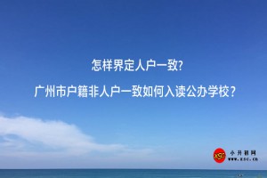 怎样界定人户一致?广州市户籍非人户一致如何入读公办学校？