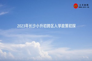 2023年长沙小升初跨区入学政策初探