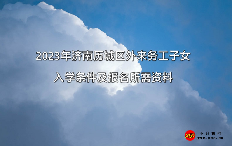 2023年济南历城区外来务工子女入学条件及报名所需资料.jpg