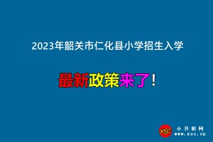 2023年韶关市仁化县小学招生入学最新政策(附划片服务范围)