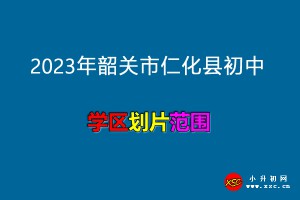 2023年韶关市仁化县初中招生划片范围(学区划分)一览