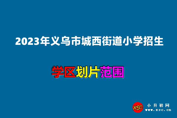 2023年义乌市城西街道小学招生划片范围说明.jpg