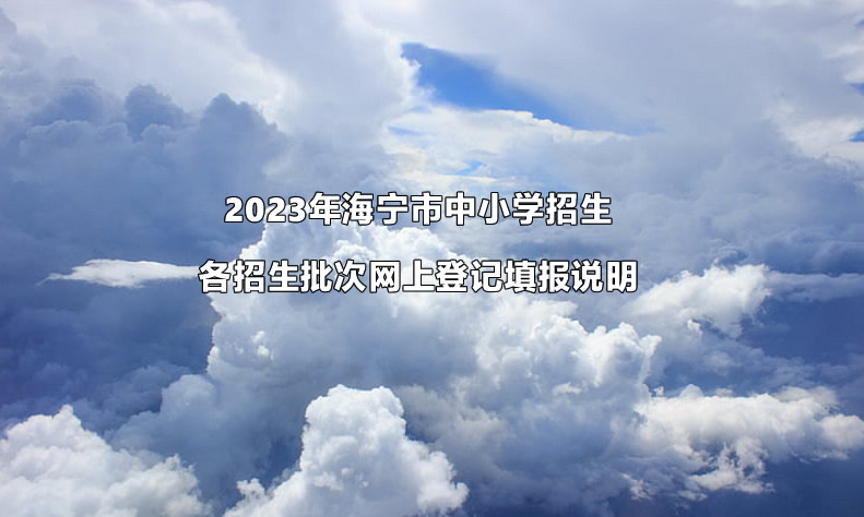 2023年海宁市中小学招生各招生批次网上登记填报说明.jpg