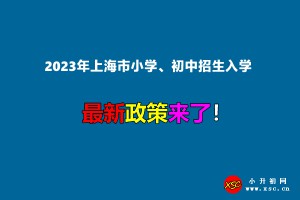 2023年上海市小学、初中招生入学最新政策