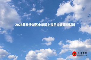 2023年长沙城区小学网上报名需要哪些材料