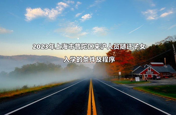 2023年上海市普陀区来沪人员随迁子女入学的条件及程序.jpg