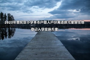 2023年上海市普陀区小学本市户籍人户分离适龄儿童居住地登记入学最新