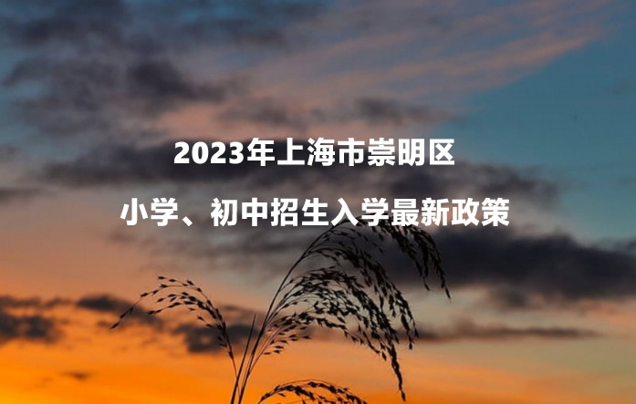 2023年上海市崇明区小学、初中招生入学最新政策.jpg