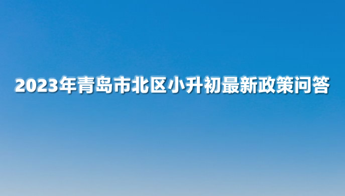 2023年青岛市北区小升初最新政策问答.jpg