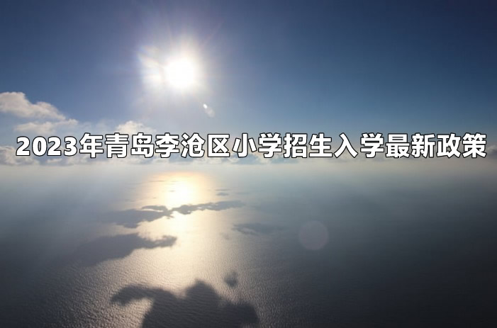 2023年青岛李沧区小学招生入学最新政策.jpg