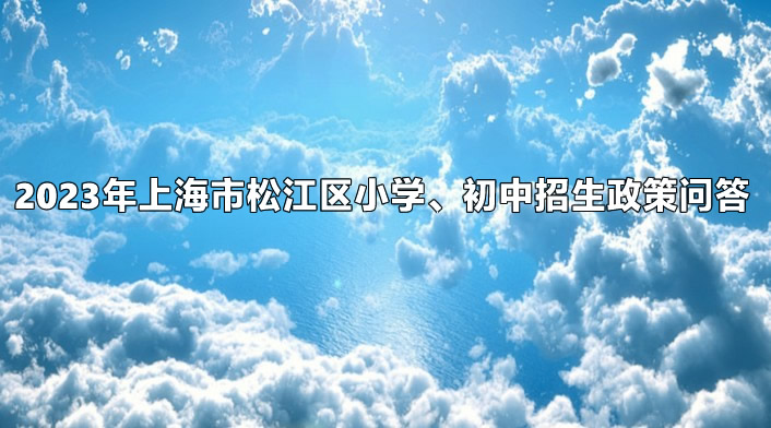 2023年上海市松江区小学、初中招生政策问答.jpg