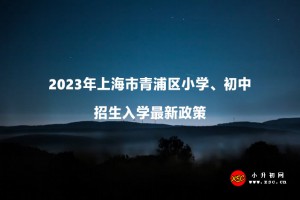 2023年上海市青浦区小学、初中招生入学最新政策