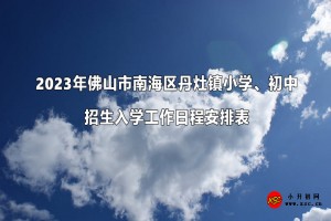 2023年佛山市南海区丹灶镇小学、初中招生入学工作日程安排表