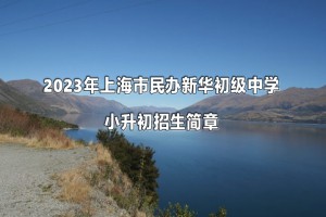 2023年上海市民办新华初级中学小升初招生简章及收费标准