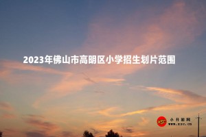 2023年佛山市高明区小学招生划片范围(学区范围)一览