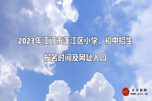 2023年江门市蓬江区小学、初中招生报名时间及网址入口