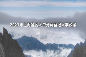 2023年上海各区人户分离登记入学政策(附办理流程及所需材料)