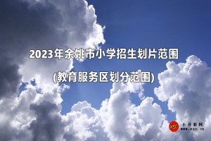 2023年余姚市小学招生划片范围(教育服务区划分范围)