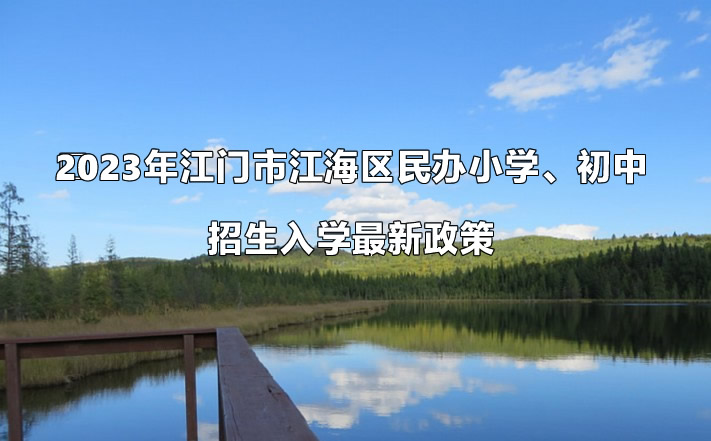 2023年江门市江海区民办小学、初中招生入学最新政策.jpg