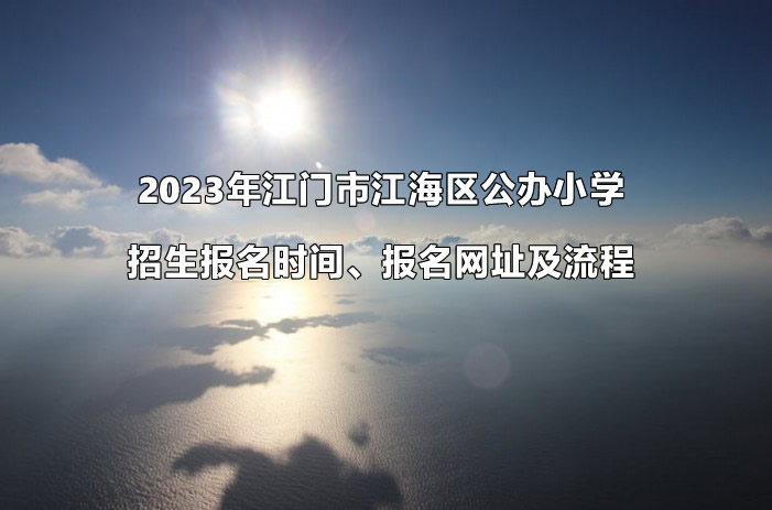 2023年江门市江海区公办小学招生报名时间、报名网址及流程.jpg