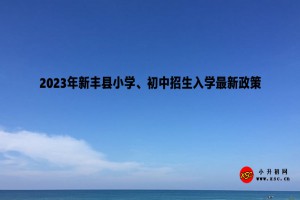 2023年新丰县小学、初中招生入学最新政策