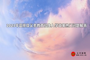 2023年富顺县义务教育招生入学政策热门问题解答