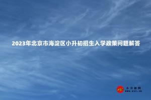 2023年北京市海淀区小升初招生入学政策问题解答