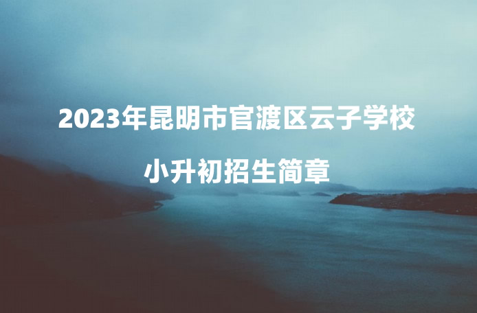 2023年昆明市官渡区云子学校小升初招生简章.jpg