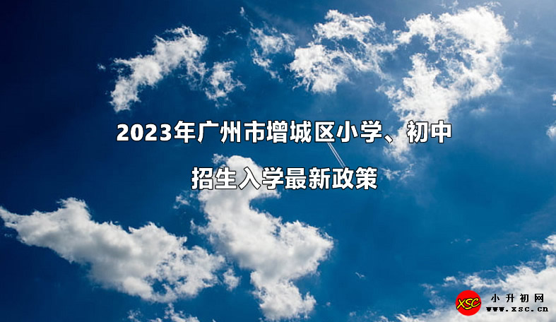 2023年广州市增城区小学、初中招生入学最新政策.jpg