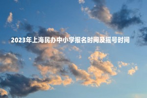 2023年上海民办中小学报名时间及摇号时间