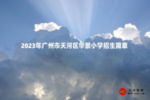 2023年广州市天河区华景小学招生简章(含招生地段范围)